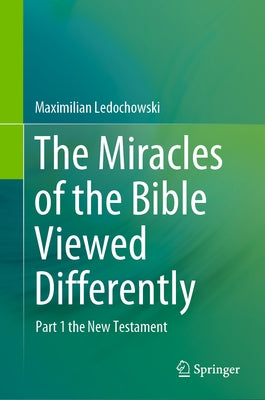 The Miracles of the Bible Viewed Differently: Part 1 the New Testament by Ledochowski, Maximilian