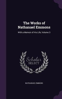 The Works of Nathanael Emmons: With a Memoir of His Life, Volume 3 by Emmons, Nathanael