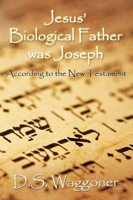 Jesus' Biological Father was Joseph: According to the New Testament by Waggoner, Ds