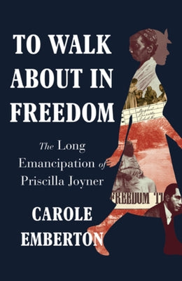 To Walk about in Freedom: The Long Emancipation of Priscilla Joyner by Emberton, Carole