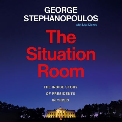 The Situation Room: The Inside Story of Presidents in Crisis by Stephanopoulos, George