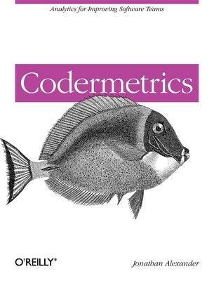 Codermetrics: Analytics for Improving Software Teams by Alexander, Jonathan