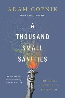 A Thousand Small Sanities: The Moral Adventure of Liberalism by Gopnik, Adam