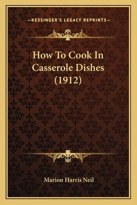 How to Cook in Casserole Dishes (1912) by Neil, Marion Harris