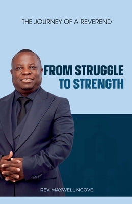 From Struggle to Strength: The Journey of a Reverend by Ngove, Maxwell