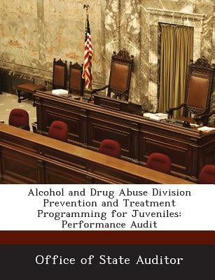 Alcohol and Drug Abuse Division Prevention and Treatment Programming for Juveniles: Performance Audit by Office of State Auditor