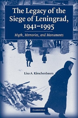 The Legacy of the Siege of Leningrad, 1941-1995: Myth, Memories, and Monuments by Kirschenbaum, Lisa A.