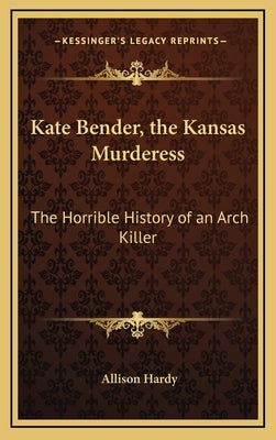 Kate Bender, the Kansas Murderess: The Horrible History of an Arch Killer by Hardy, Allison