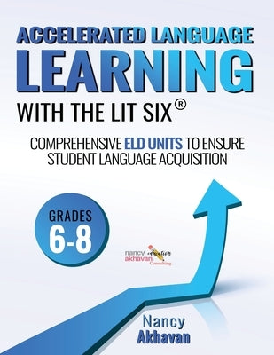 Accelerated Language Learning (ALL) with the Lit Six: Comprehensive ELD units to ensure student language acquisition, grades 6-8 by Akhavan, Nancy