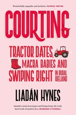 Courting: Tractor Dates, Macra Babies and Swiping Right in Rural Ireland by Hynes, Liadán