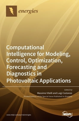 Computational Intelligence for Modeling, Control, Optimization, Forecasting and Diagnostics in Photovoltaic Applications by Vitelli, Massimo