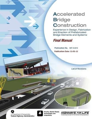 Accelerated Bridge Construction: Experience in Design, Fabrication and Erection of Prefabricated Bridge Elements and Systems by Administration, Federal Highway