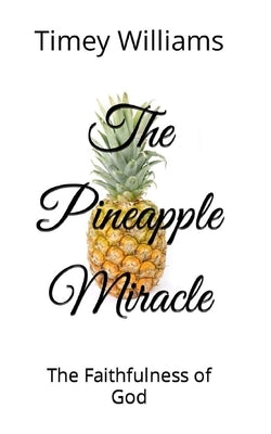 The Pineapple Miracle: The Faithfulness of God by Williams, Timey