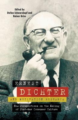 Ernest Dichter and Motivation Research: New Perspectives on the Making of Post-War Consumer Culture by Schwarzkopf, S.