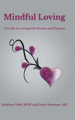 Mindful Loving: A Guide to Loving with Passion and Purpose by Todd Msw, Kathleen