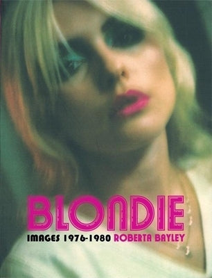 Blondie Unseen 1976-1980 by Bayley, Roberta