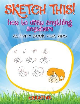 Sketch This! How to Draw Anything Anywhere Activity Book for Kids by Creative