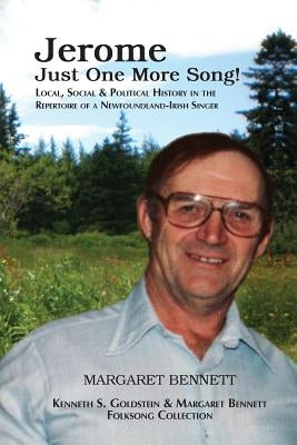 Jerome: Just One More Song: Local, Social & Political History in the Repertoire of a Newfoundland-Irish Singer by Bennett, Margaret