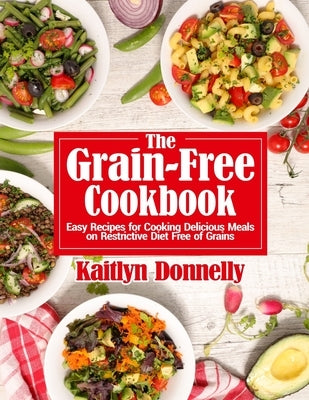 The Grain-Free Cookbook: Easy Recipes for Cooking Delicious Meals on Restrictive Diet Free of Grains by Donnelly, Kaitlyn