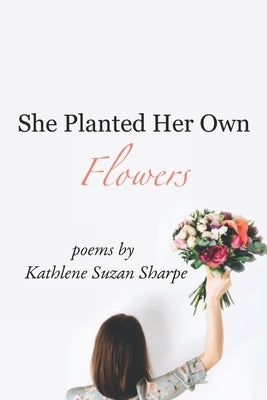 She Planted Her Own Flowers by Sharpe, Kathlene