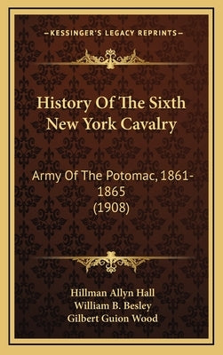 History Of The Sixth New York Cavalry: Army Of The Potomac, 1861-1865 (1908) by Hall, Hillman Allyn