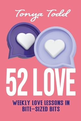 52 Love: Weekly Love Lessons in Bite-Sized Bits by Todd, Tonya