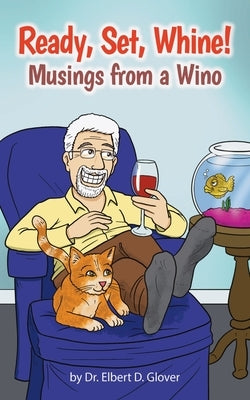 Ready, Set, Whine!: Musings from a Wino by Glover, Elbert D.