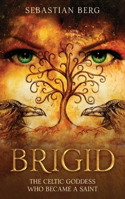 Brigid: The Celtic Goddess Who Became A Saint by Berg, Sebastian