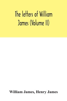 The letters of William James (Volume II) by James, William