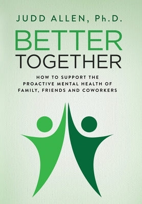 Better Together: How to Support the Proactive Mental Health of Family, Friends and Coworkers by Allen, Judd