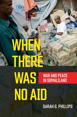 When There Was No Aid: War and Peace in Somaliland by Phillips, Sarah G.