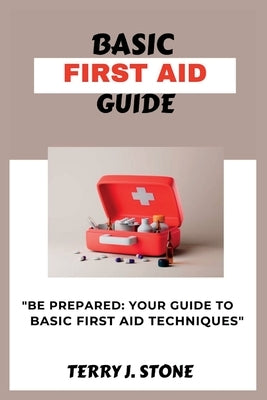 Basic First Aid Guide: "Be prepared: your guide to basic first aid techniques by Stone, Terry J.