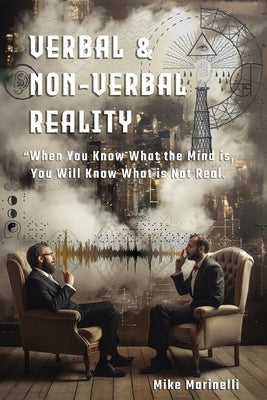 Verbal & Non-Verbal Reality: "When You Know What the Mind Is, You Will Know What is Not Real by Marinelli, Michael A.