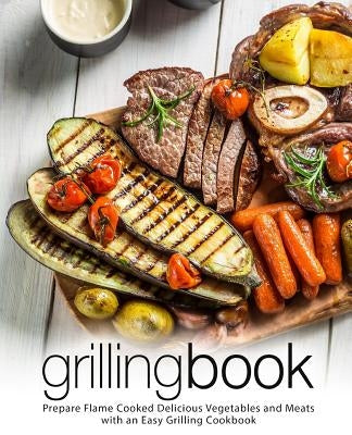 Grilling Book: Prepare Flame Cooked Delicious Vegetables and Meats with an Easy Grilling Cookbook (2nd Edition) by Press, Booksumo