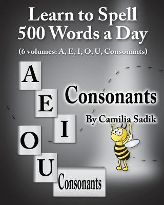 Learn to Spell 500 Words a Day: The Consonants (vol. 6) by Sadik, Camilia