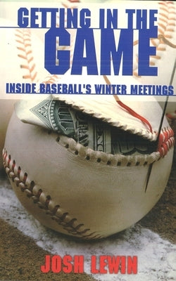 Getting in the Game: Inside Baseball's Winter Meetings by Lewin, Josh