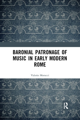 Baronial Patronage of Music in Early Modern Rome by Morucci, Valerio