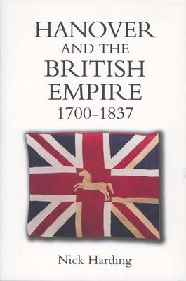 Hanover and the British Empire, 1700-1837 by Harding, Nick