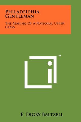 Philadelphia Gentleman: The Making Of A National Upper Class by Baltzell, E. Digby