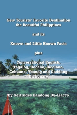 New Tourists' Favorite Destination: The Beautiful Philippines and Its Known and Little Known Facts Plus Conversational English, Tagalog, Ilocano, Bico by Dy-Liacco, Gertrudes Bandong