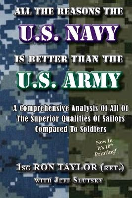 All The Reasons The U.S. Navy Is Better Than The U.S. Army: A Comprehensive Analysis Of All Of The Superior Qualities Of Sailors Compared To Soldiers. by Slutsky, Jeff