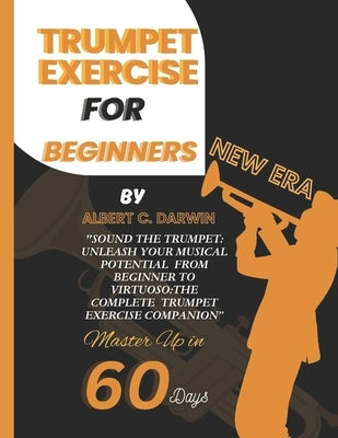 Trumpet exercise for beginners, New Era: Sound the Trumpet: Unleash Your Musical Potential From Beginner to Virtuoso: the complete Trumpet Exercise Co by Darwin, Albert C.