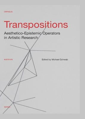 Transpositions: Aesthetico-Epistemic Operators in Artistic Research by Schwab, Michael