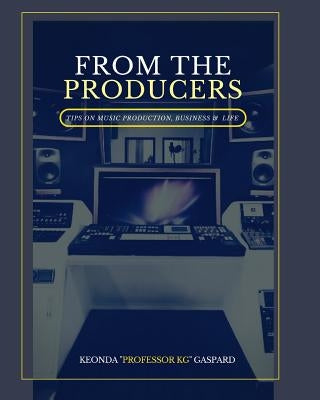 From The Producers: Tips On Music Production, Business & Life by Gaspard, Keonda Professor Kg