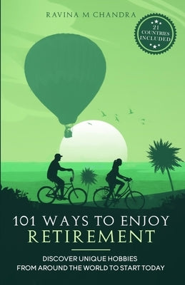 101 Ways to Enjoy Retirement: Discover Unique Hobbies from Around the World to Start Today by Chandra, Ravina M.