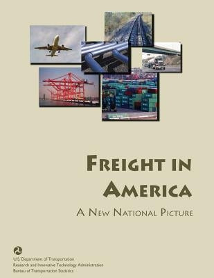 Freight in America: A New National Picture by Statistics, Bureau Of Transportation