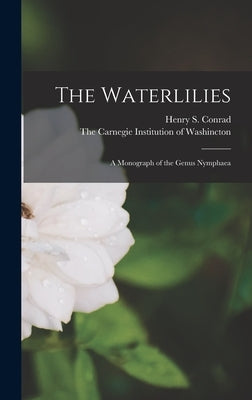 The Waterlilies: A Monograph of the Genus Nymphaea by The Carnegie Institution of Washincton