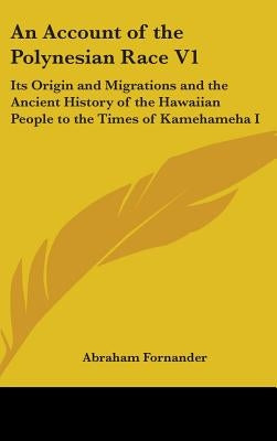 An Account of the Polynesian Race V1: Its Origin and Migrations and the Ancient History of the Hawaiian People to the Times of Kamehameha I by Fornander, Abraham