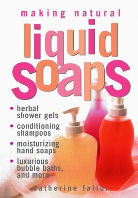 Making Natural Liquid Soaps: Herbal Shower Gels, Conditioning Shampoos, Moisturizing Hand Soaps, Luxurious Bubble Baths, and More by Failor, Catherine