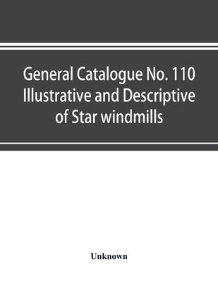 General catalogue No. 110 Illustrative and Descriptive of Star windmills, towers and tanks, hoosier water service systems Hoosier working heads and pu by Unknown